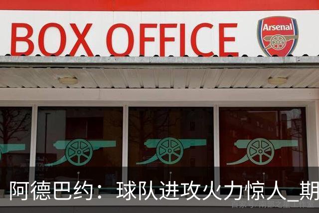 阿德巴约：球队进攻火力惊人 期待新赛季的飞跃表现